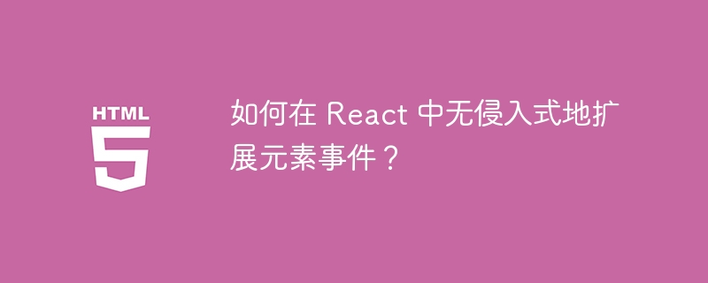React进阶:无侵入式扩展元素事件详解
