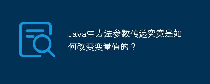 Java方法参数传递：变量值到底怎么变的？