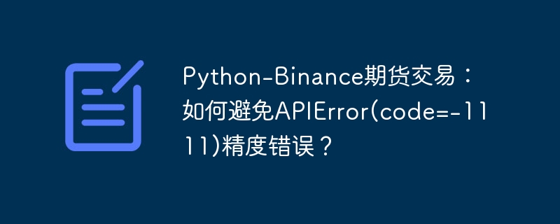PythonBinance期货交易:解决APIError(code=-1111)精度问题
