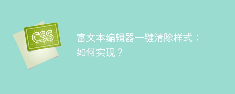 富文本编辑器一键清除样式方法详解