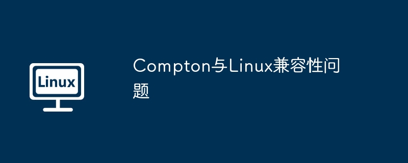 Compton在Linux系统下的兼容性详解及解决方法