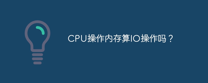 CPU操作内存算IO操作吗？
