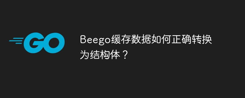 Beego缓存数据结构体转换详解及避坑指南