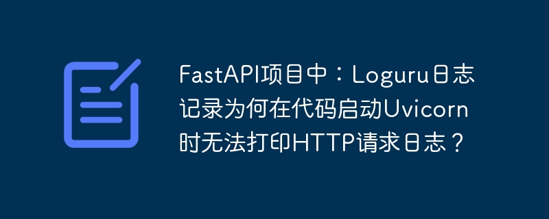 FastAPI+Uvicorn+Loguru:HTTP请求日志打印失败?终极解决方案!