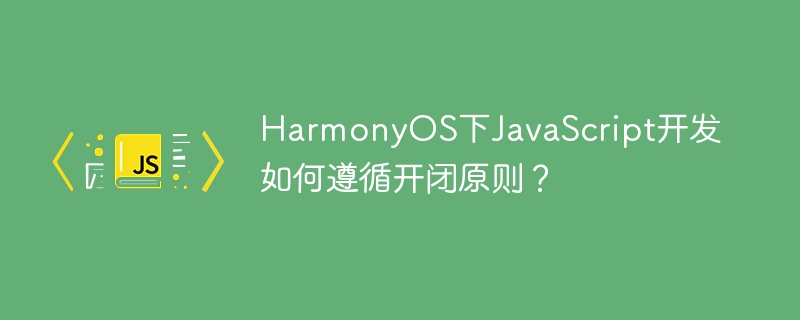 HarmonyOSJS开发:玩转开闭原则,代码更优雅!