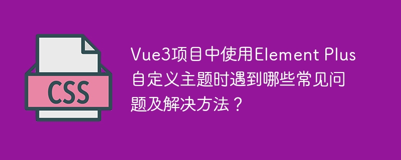 Vue3+ElementPlus自定义主题?避坑指南来了!