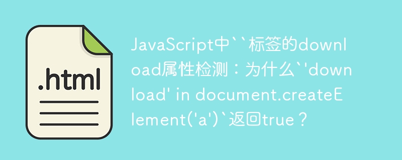 JavaScript下载属性检测:`'download'indocument.createElement('a')`为啥返回true?