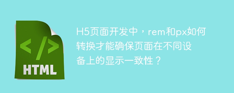 H5开发：rem和px完美转换，适配所有设备！