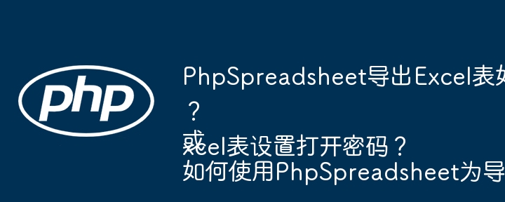 PhpSpreadsheet导出Excel表如何设置密码?
或
如何使用PhpSpreadsheet为导出的Excel表设置打开密码?