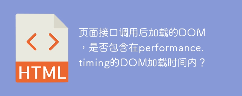 页面DOM加载时间:performance.timing包含接口调用后的DOM吗?