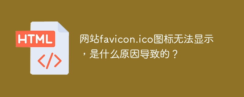 网站favicon.ico图标无法显示，是什么原因导致的？
