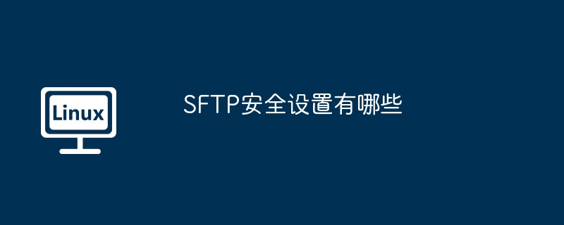 SFTP安全设置完全指南:保卫你的服务器!