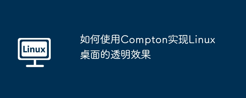 Compton打造Linux桌面透明效果：超详细教程