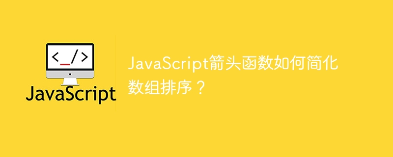 JavaScript箭头函数:数组排序的优雅简写