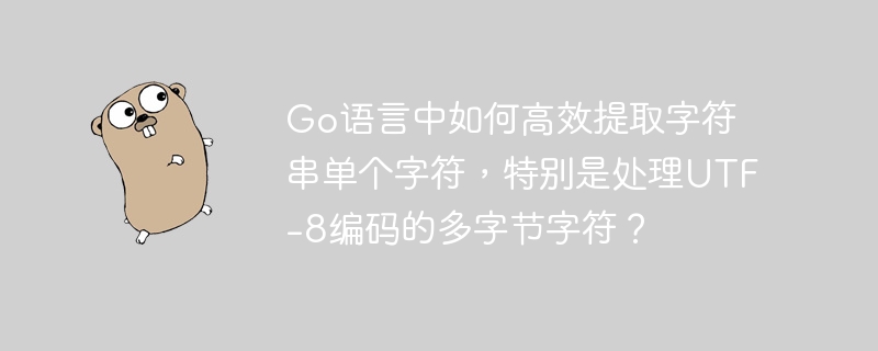 Go语言UTF-8字符串高效取单个字符详解(多字节字符处理)