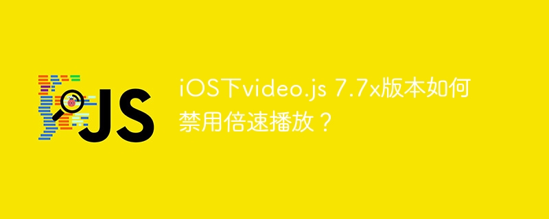 iOS下video.js 7.7x版本如何禁用倍速播放？