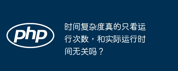 时间复杂度真的只看运行次数,和实际运行时间无关吗?