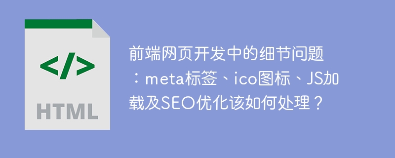 前端开发细节:Meta、ICO、JS加载与SEO优化全攻略