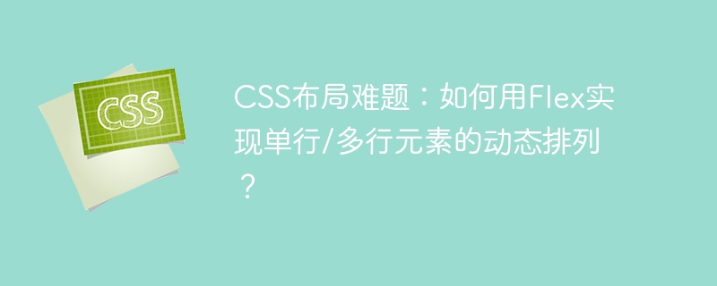 CSSFlex布局:单行/多行元素动态排列终极技巧