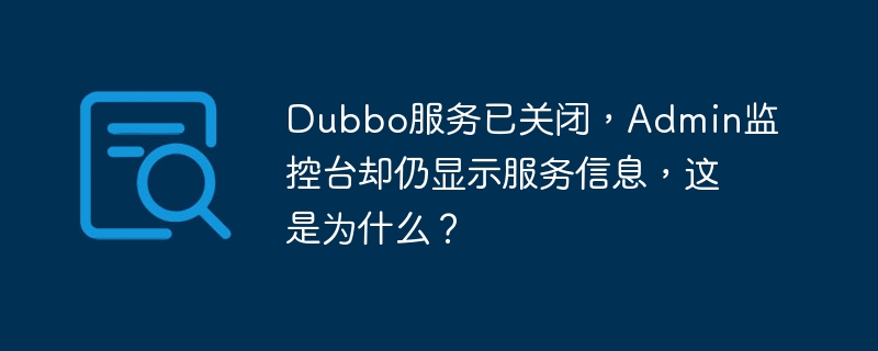 Dubbo服务关闭,Admin监控却显示运行?原因及解决方法