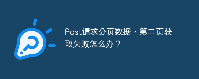 Post请求分页，第二页数据加载失败？解决方法大全