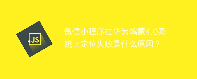 微信小程序鸿蒙4.0定位失败？原因及解决方法