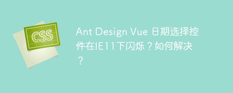 Ant Design Vue 日期选择控件在IE11下闪烁？如何解决？