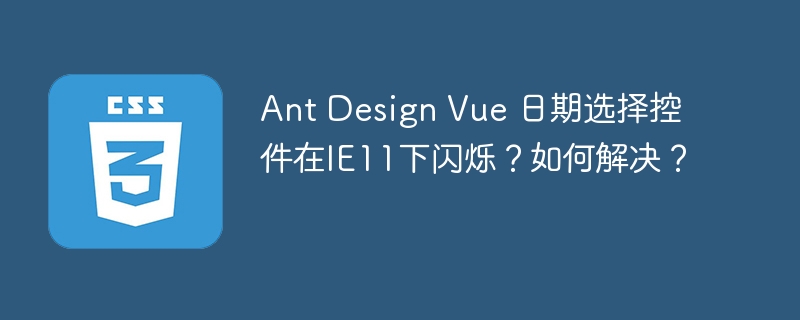 AntDesignVue日期选择器IE11闪烁BUG?终极解决方案!