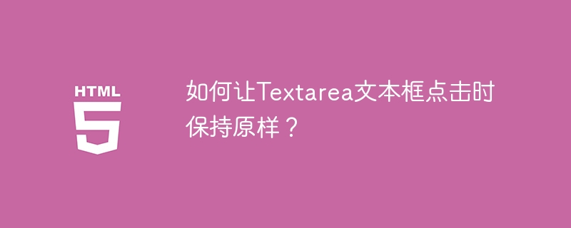 如何让Textarea文本框点击不变?实用技巧分享