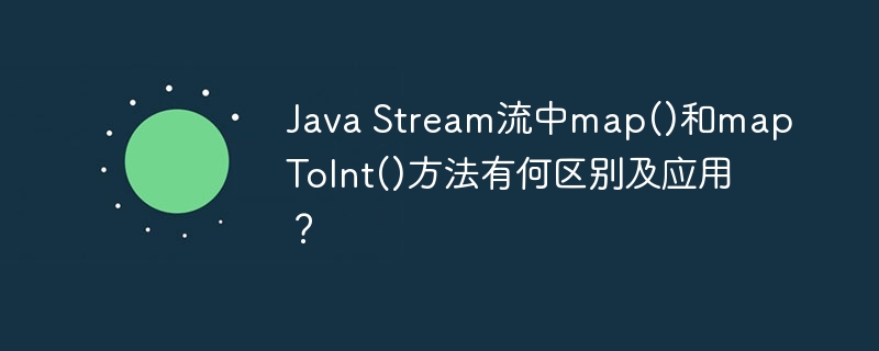 JavaStream流:map()和mapToInt()深度解析与实战应用