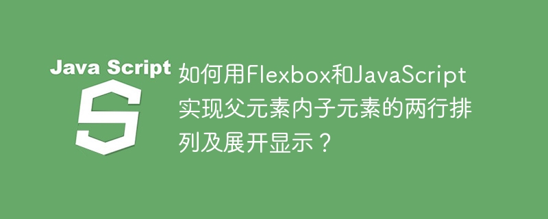 Flexbox+JS实现两行子元素排列及展开:超详细教程