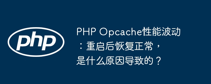 PHPOpcache性能诡异波动？重启解决，原因深度分析！