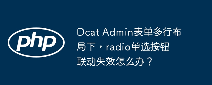 DcatAdmin表单:radio单选按钮联动失效的完美解决方法