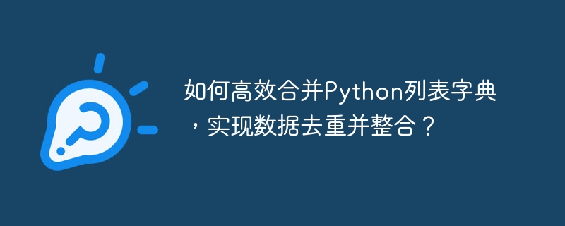 Python列表字典合并去重技巧:高效整合数据方法详解