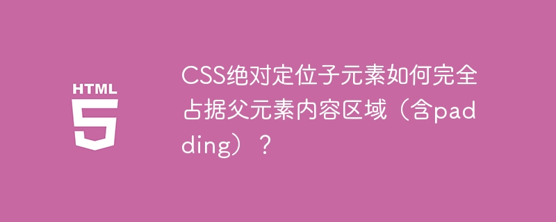 CSS绝对定位:完美占据父元素区域(含padding)详解