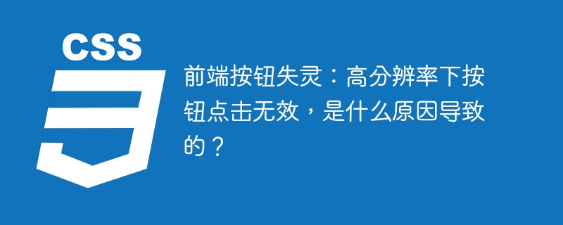 前端高分辨率下按钮失灵?点击无效的终极解决方法!