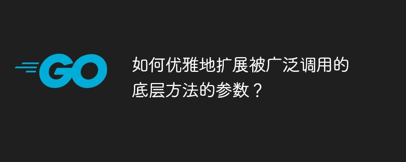 如何优雅扩展高频调用底层方法参数？