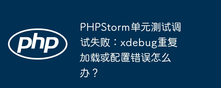 PHPStorm单元测试调试失败?xdebug配置错误终极解决方法!