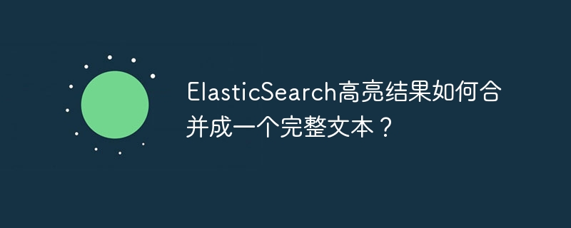 ElasticSearch高亮结果合并技巧:完整文本提取指南
