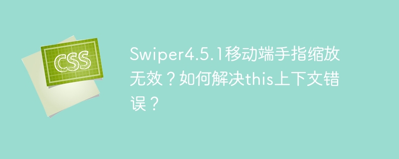 Swiper4.5.1移动端手指缩放无效？如何解决this上下文错误？