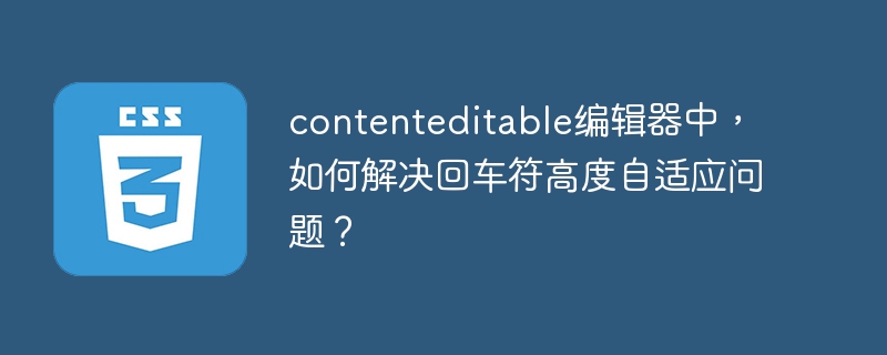 contenteditable编辑器回车符高度,完美解决方法!