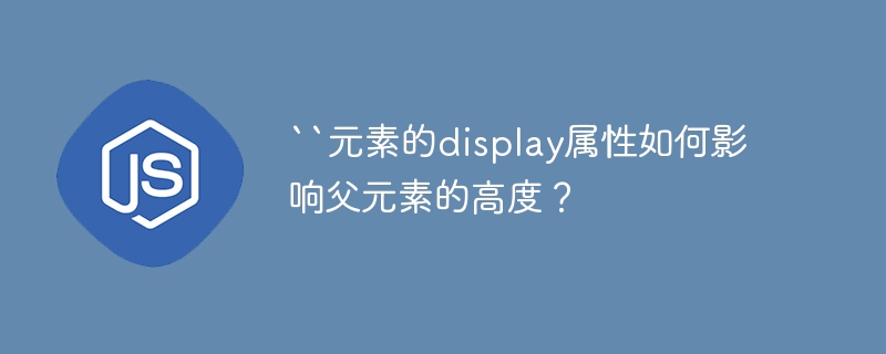 ``元素的display属性如何影响父元素的高度？