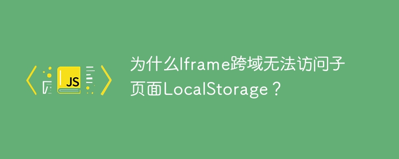为什么Iframe跨域LocalStorage失效?彻底解决方法