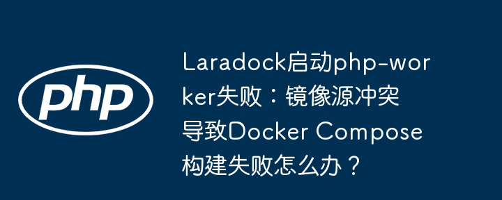 Laradockphp-worker启动失败？镜像冲突解决方法及DockerCompose构建技巧