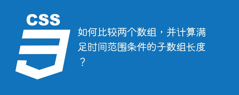 如何比较两个数组，并计算满足时间范围条件的子数组长度？
