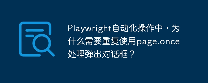 Playwright自动化:page.once妙用,轻松搞定弹窗!