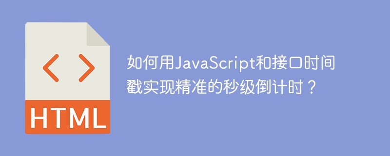 JS秒级倒计时！接口时间戳精准控制教学