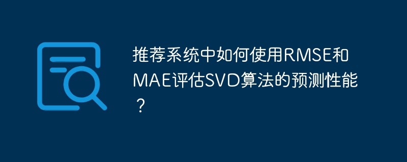 推荐系统SVD算法:RMSE和MAE评估预测性能详解