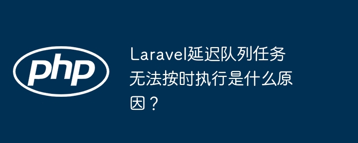 Laravel延迟队列任务延时?排查解决方法大全