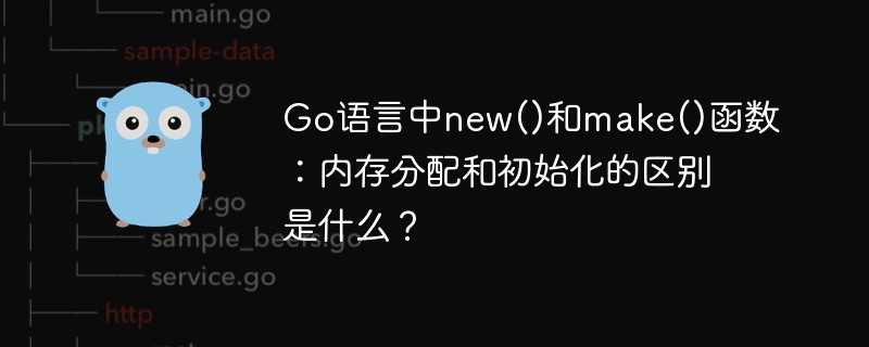 Go语言new和make函数详解:内存分配与初始化差异